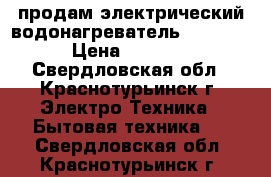 продам электрический водонагреватель ariston › Цена ­ 8 000 - Свердловская обл., Краснотурьинск г. Электро-Техника » Бытовая техника   . Свердловская обл.,Краснотурьинск г.